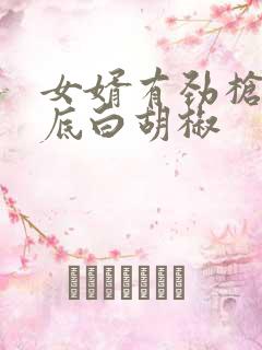 女婿有劲枪枪到底白胡椒