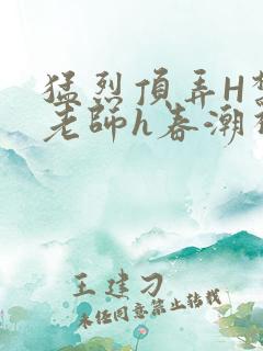 猛烈顶弄H禁欲老师h春潮视频