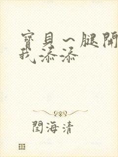 宝贝～腿开大点我添添