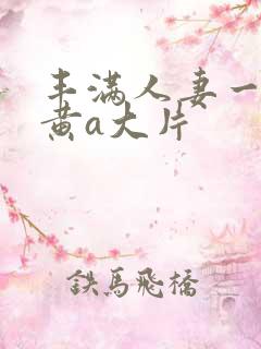丰满人妻一级特黄a大片