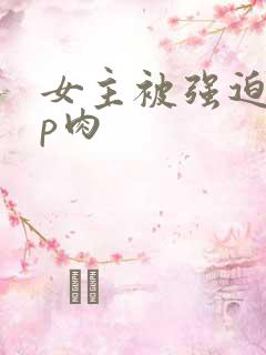 女主被强迫群np肉