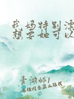 我妈特别漂亮我想要她可以吗