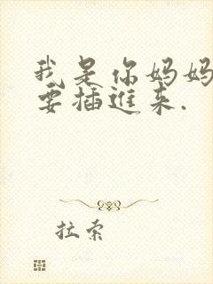 我是你妈妈,不要插进来.