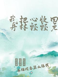 我把心收回傅行舟林轻轻免费全文