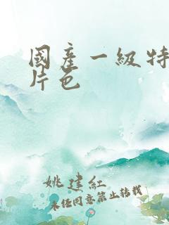 国产一级特黄大片色