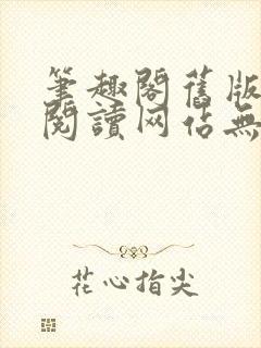 笔趣阁旧版在线阅读网站无弹窗下载