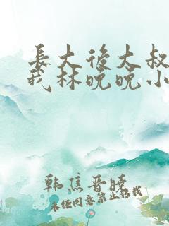 长大后大叔狂宠我林晚晚小说