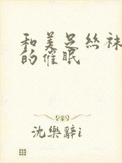 和美足丝袜人妻的催眠