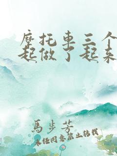 摩托车三个人一起做了起来