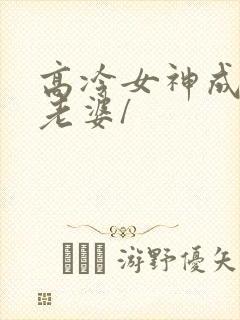 高冷女神成了我老婆/