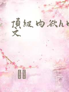 顶级肉欲h肉辣文