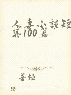 人妻小说短篇合集100篇