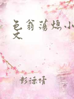 色翁荡熄小说全文