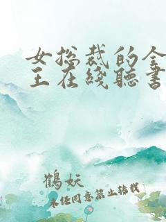 女总裁的全能兵王在线听书