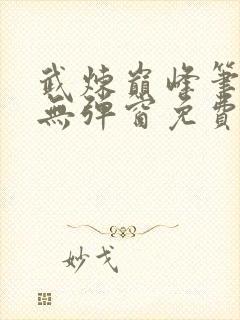 武炼巅峰笔趣阁无弹窗免费阅读全文