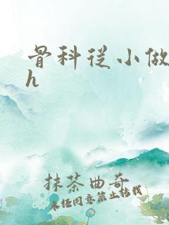 骨科从小做到大h