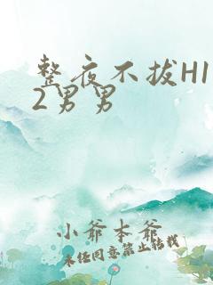 整夜不拔H1V2男男