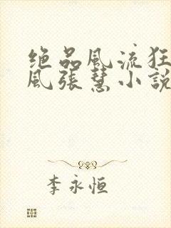 绝品风流狂医林风张慧小说全集小说