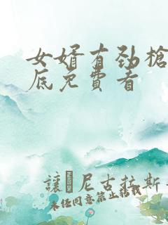 女婿有劲枪枪到底免费看