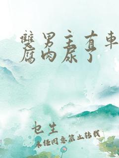 双男主有车车的腐肉尿了