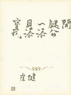 宝贝～腿开大点我添添公