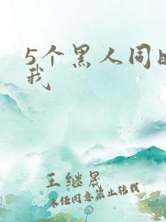 5个黑人同时玩我