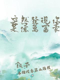 突然发现你男友是亿万富豪之子