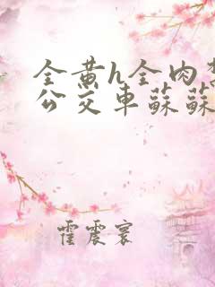 全黄h全肉禁乱公交车苏苏