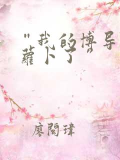 “我的博导去削萝卜了”