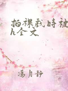 拍裸戏时被c了h全文