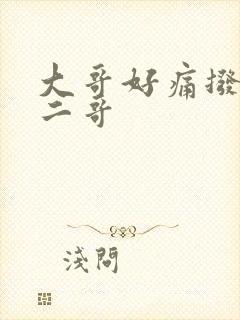 大哥好痛拨出去二哥