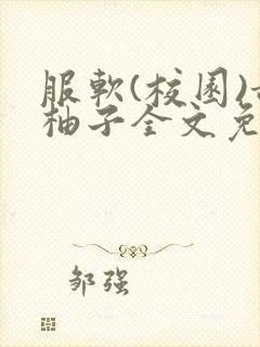 服软(校园)甜柚子全文免费阅读
