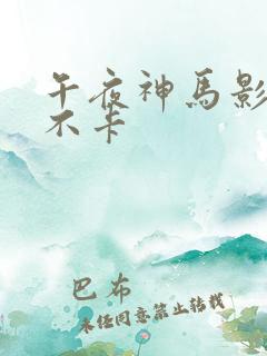 午夜神马影院我不卡