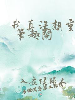 我真没想重生啊 笔趣阁