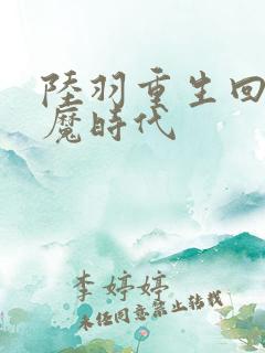 陆羽重生回到神魔时代