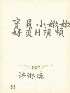 宝贝小嫩嫩好紧好爽H视频