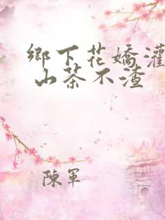 乡下花娇灌日常 山茶不渣