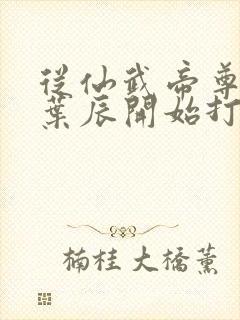 从仙武帝尊夺舍叶辰开始打卡诸天