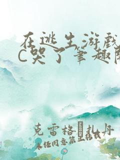 在逃生游戏里被C哭了笔趣阁