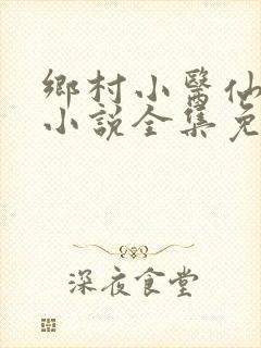乡村小医仙何平小说全集免费阅读