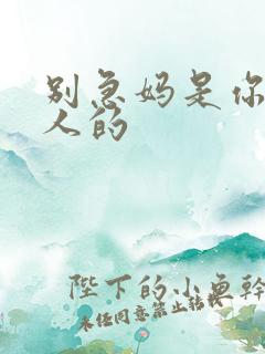 别急妈是你一个人的