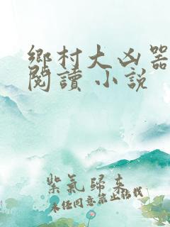 乡村大凶器在线阅读 小说
