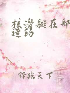核潜艇在哪里制造的