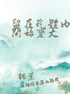 留在我体内的又开始变大