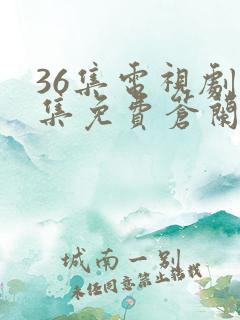 36集电视剧全集免费苍兰诀