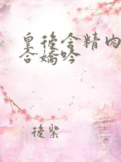皇后含精肉臀迎合娇吟