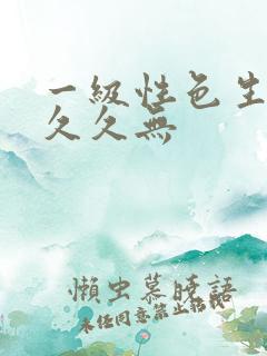 一级性色生活片久久无