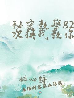 秘密教学82这次换我教你了SVIP