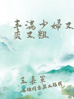 丰满少妇又紧又爽又粗