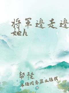 将军边走边挺进她h
